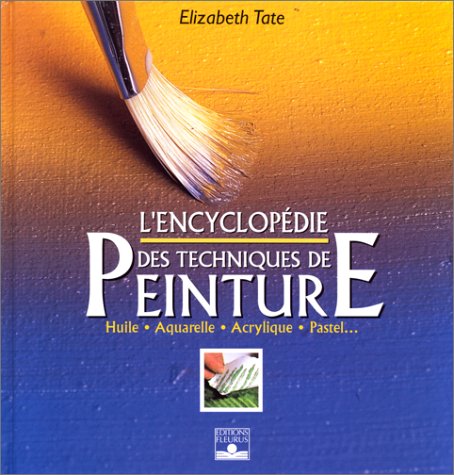 L'Encyclopédie des techniques de peinture : Huile, aquarelle, acrylique, pastel... (ENCYCLOPEDIE) (French Edition) by Elizabeth Tate