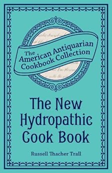 The New Hydropathic Cook Book: With Recipes for Cooking on Hygienic Principles (American Antiquarian Cookbook Collection) by [Trall, Russell Thacher]