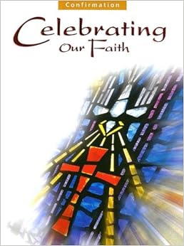Confirmation: Celebrating Our Faith Confirmation: Celebrating Our Faith
