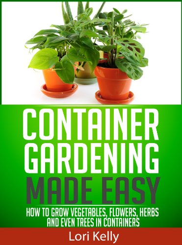 Container Gardening Made Easy How To Grow Vegetables Flowers Herbs And Even Trees In Containers - 