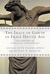 The Image of God in an Image Driven Age: Explorations in Theological Anthropology (Wheaton Theology Conference)