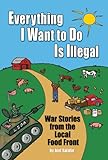 Everything I Want To Do Is Illegal: War Stories from the Local Food Front cover