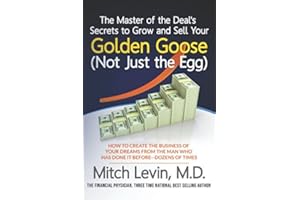 The Master of the Deal's Secrets to Grow and Sell Your Golden Goose (Not Just the Egg): How To Create the Business of Your Dreams, By the Man Who Has Done It Before--Dozens of Times