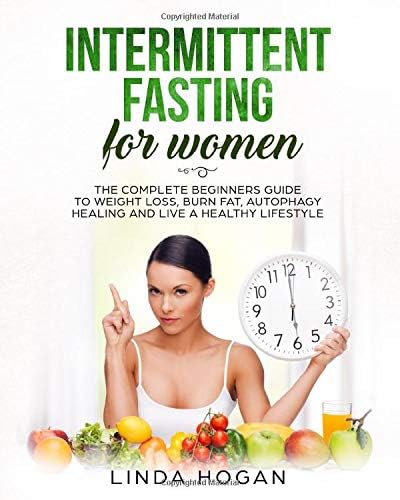 Intermittent Fasting for Women: The Complete Beginner's Guide to Weight Loss, Burn Fat, Autophagy Healing and Live a Healthy Lifestyle