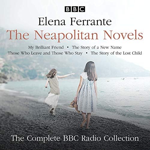 The Neapolitan Novels: My Brilliant Friend, The Story of a New Name, Those Who Leave and Those Who Stay & The Story of the Lost Child: The Complete BBC Radio Collection