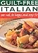 Guilt Free Italian: Eat Well, Be Happy and Stay Fit: Cook the Italian Way Without the Fat: Over 160 by 