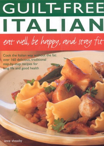 Guilt Free Italian: Eat Well, Be Happy and Stay Fit: Cook the Italian Way Without the Fat: Over 160 by Anne Sheasby
