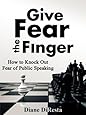 Give Fear the Finger: How to Knock Out Fear of Public Speaking