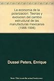 La economia de la polarizacion: Teorias y evolucion del cambio estructural de las manufacturas mexicanas (1988-1996)