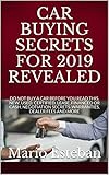 CAR BUYING SECRETS FOR 2019 REVEALED: DO NOT BUY A CAR BEFORE YOU READ THIS, NEW, USED, CERTIFIED, LEASE, FINANCED OR CASH. NEGOTIATION SECRETS..WARRANTIES, DEALER FEES AND MORE