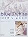 Blue & White Cross Stitch: Inspired by the Classic Designs of Willow Pattern, Delftware and Toiles d by