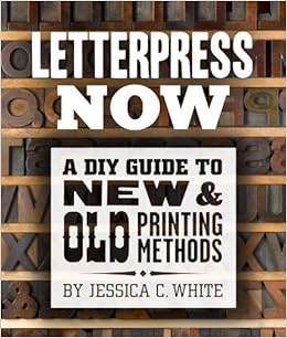 Letterpress Now: A DIY Guide to New & Old Printing Methods, by Jessica C. White Letterpress Now: A DIY Guide to New & Old Printing Methods, by Jessica C. White