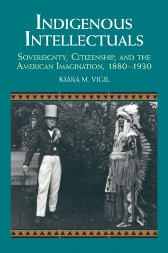 Indigenous Intellectuals: Sovereignty, Citizenship, and the American Imagination, 1880-1930 (Studies in North American Indian History)