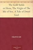 The Gold Sickle or Hena, The Virgin of The Isle of Sen. A Tale of Druid Gaul by