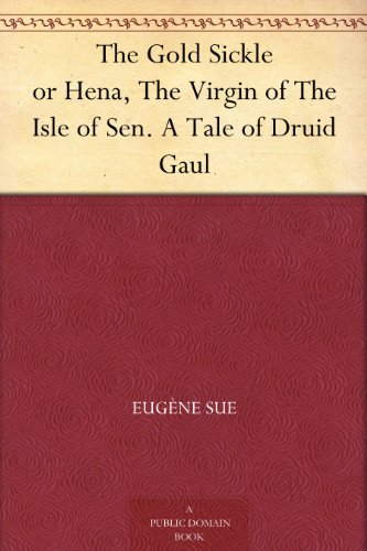 The Gold Sickle or Hena, The Virgin of The Isle of Sen. A Tale of Druid Gaul by Eugène Sue