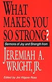 What Makes You So Strong?: Sermons of Joy and Strength from Jeremiah A. Wright, Jr. by Reverend Jeremiah A Wright Jr., Jini Kilgore Ross