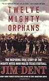 Twelve Mighty Orphans: The Inspiring True Story of the Mighty Mites Who Ruled Texas Football by Jim Dent