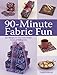 90-Minute Fabric Fun: 30 Projects You Can Finish in an Afternoon by Terrie Kralik