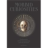 Morbid Curiosities: Collections of the Uncommon and the Bizarre (Skulls, Mummified Body Parts, Taxidermy and more, remarkable