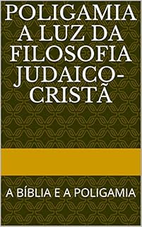 Livro POLIGAMIA A LUZ DA FILOSOFIA JUDAICO-CRISTÃ: A BÍBLIA E A POLIGAMIA