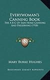 Everywoman's Canning Book: The A B C Of Safe Home Canning And Preserving (1918) by