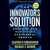 The Innovator's Solution: Creating and Sustaining Successful Growth The Innovator's Solution: Creating and Sustaining Successful Growth