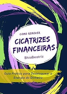 Livro Como Remover Cicatrizes Financeiras: Um Guia Prático para Desbloquear a Energia do Dinheiro