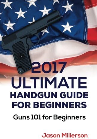 2017 Ultimate Handgun Guide For Beginners: Guns 101 For Beginners Paperback – July 20, 2017