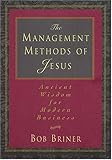 The Management Methods Of Jesus Ancient Wisdom For Modern Business by Bob Briner