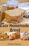 Easy Homemade Bread: 50 simple and delicious recipes (Bakery Cooking Series Book 2) by Debbie Madson