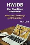 HWJDB How Would Jesus Do Business?: Bible Secrets for Startups and Entrepreneurs by Kevin Cullis