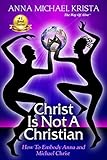 Christ Is Not A Christian: How to Embody Anna and Michael Christ by 