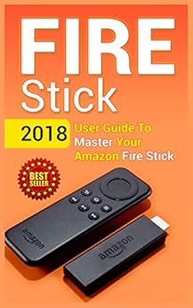 Fire Stick: 2018 User Guide To Master Your Amazon Fire ...