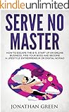 Serve No Master: How to Escape the 9-5, Start up an Online Business, Fire Your Boss and Become a Lifestyle Entrepreneur or Digital Nomad
