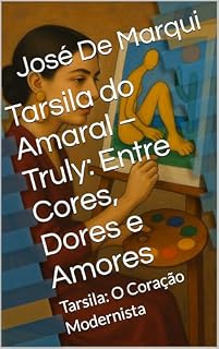 Livro Tarsila do Amaral – Truly: Entre Cores, Dores e Amores: Tarsila: O Coração Modernista