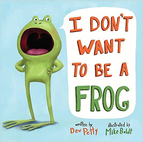 I Don't Want to Be a Frog, by Dev Petty Mike Boldt I Don't Want to Be a Frog, by Dev Petty Mike Boldt