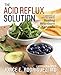 The Acid Reflux Solution: A Cookbook and Lifestyle Guide for Healing Heartburn Naturally by Jorge E. Rodriguez, Susan Wyler