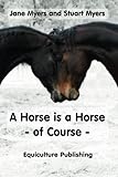 A horse is a horse - of course: Horse behaviour explained or What you really need to know about hors by Jane Myers, Stuart Myers
