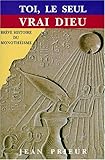Toi, le seul vrai dieu: Brève histoire du monothéisme (Collection 