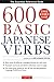 600 Basic Japanese Verbs: The Essential Reference Guide: Learn the Japanese Vocabulary and Grammar You Need to Learn Japanese and Master the JLPT