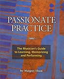 Passionate Practice: The Musician's Guide to Learning, Memorizing, and Performing by