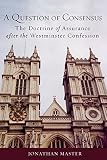 A Question of Consensus: The Doctrine of Assurance after the Westminster Confession by Jonathan Master