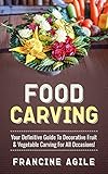 Food Carving: Your Definitive Guide to Decorative Fruit & Vegetable Carving for All Occasions!