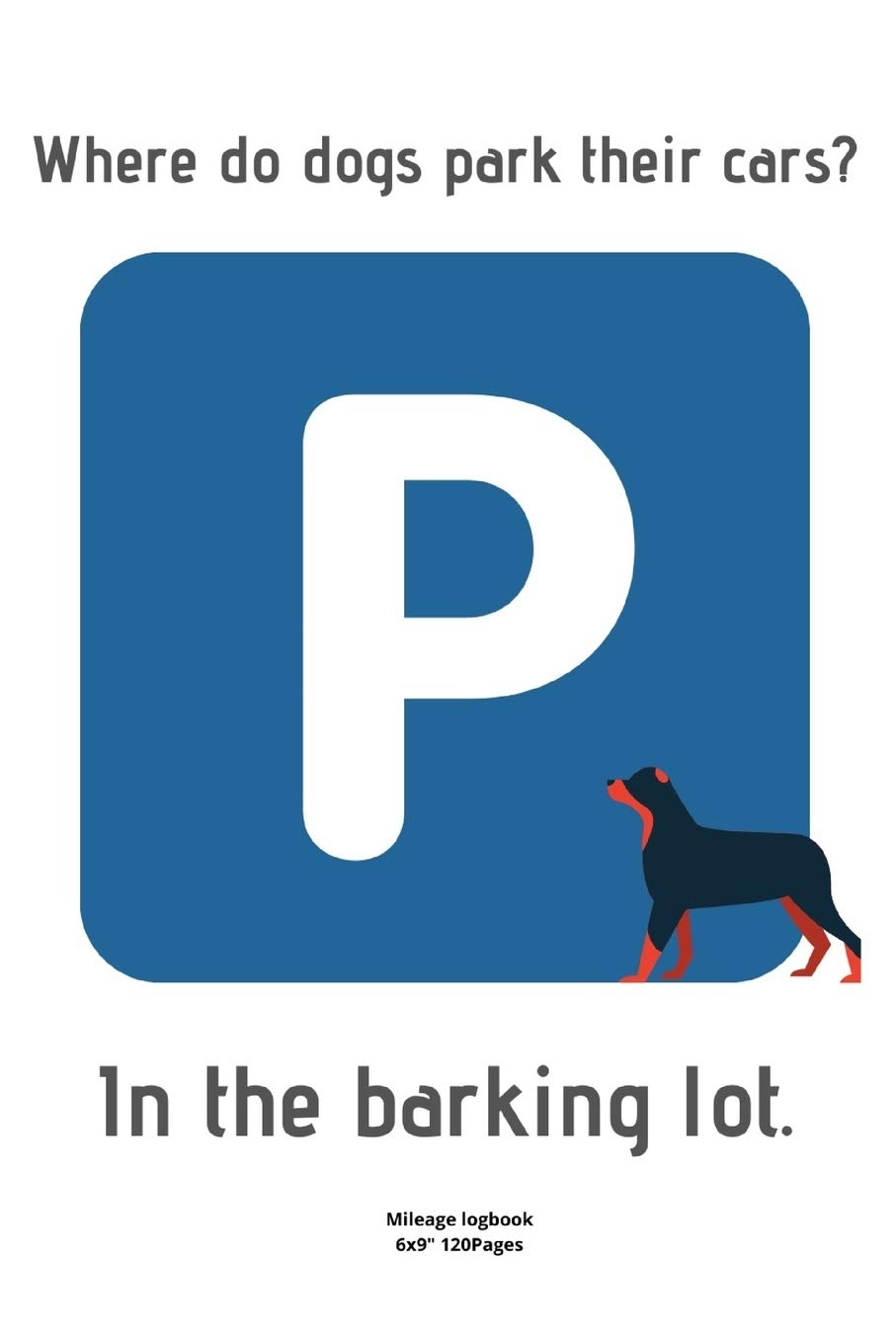 Where do dogs park their cars? In the barking lot.: Mileage logbook tracking journal for men women driver car truck vehicle office recording miles to fill in funny cute hilarious puns notebook dairy