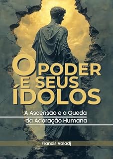 Livro O Poder e Seus Ídolos: A Ascensão e a Queda da Adoração Humana