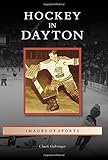 Hockey in Dayton (Images of Sports) by Chuck Gabringer