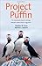 Project Puffin: The Improbable Quest to Bring a Beloved Seabird Back to Egg Rock