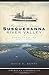 Maryland's Lower Susquehanna River Valley: Where the River Meets the Bay (American Chronicles) by David A. Berry