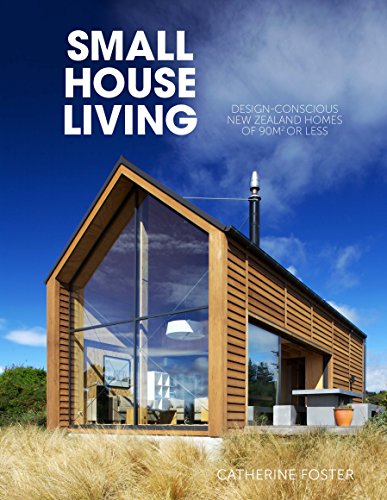 Small House Living: Design-Conscious New Zealand Homes of 90M2 or Less by Catherine Foster