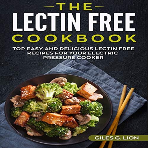 The Lectin Free Cookbook: Top Easy and Delicious Lectin Free Recipes for Your Electric Pressure Cook by Giles G. Lion